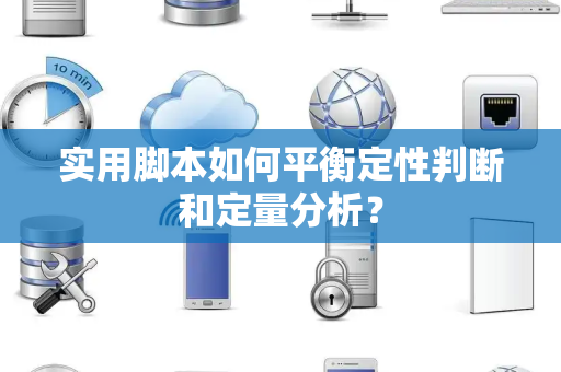 实用脚本如何平衡定性判断和定量分析？