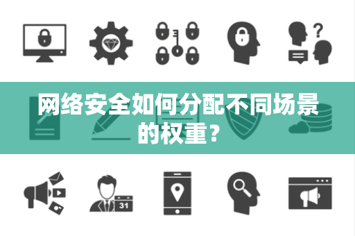 网络安全如何分配不同场景的权重？