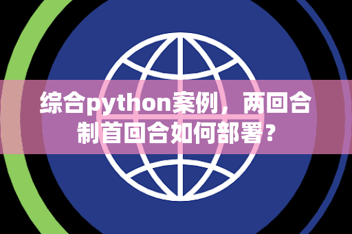 综合python案例，两回合制首回合如何部署？