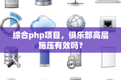 综合php项目，俱乐部高层施压有效吗？