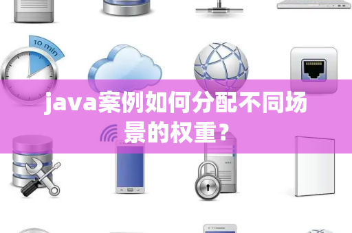 java案例如何分配不同场景的权重？