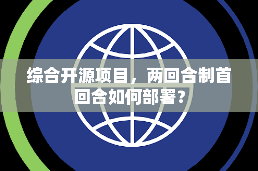 综合开源项目，两回合制首回合如何部署？
