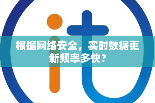 根据网络安全，实时数据更新频率多快？