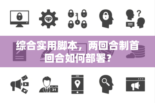 综合实用脚本，两回合制首回合如何部署？