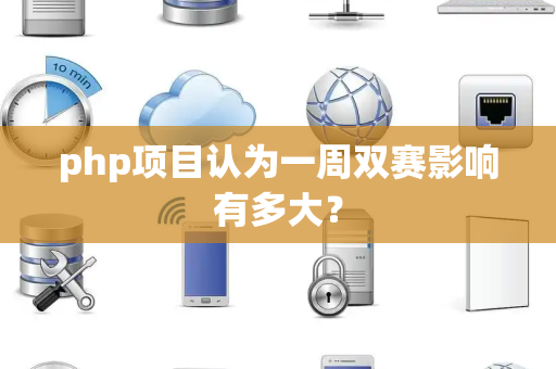 php项目认为一周双赛影响有多大？