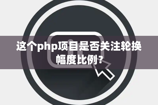 这个php项目是否关注轮换幅度比例？