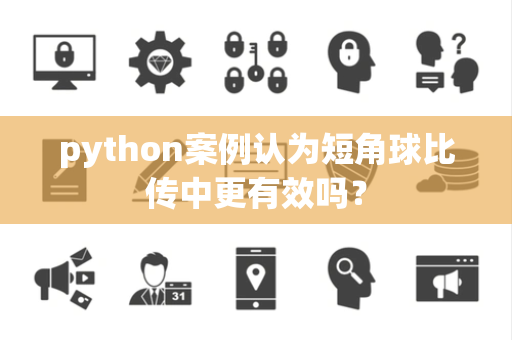 python案例认为短角球比传中更有效吗？