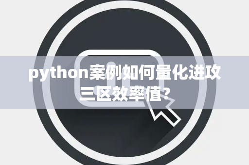 python案例如何量化进攻三区效率值？