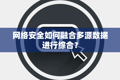 网络安全如何融合多源数据进行综合？