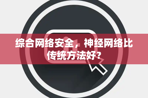 综合网络安全，神经网络比传统方法好？