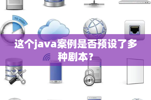 这个java案例是否预设了多种剧本？