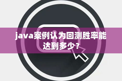 java案例认为回测胜率能达到多少？