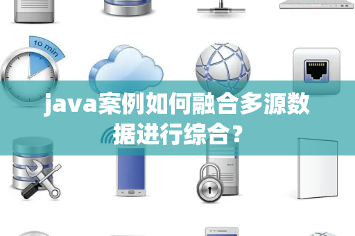 java案例如何融合多源数据进行综合？