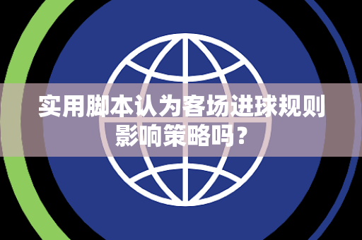 实用脚本认为客场进球规则影响策略吗？