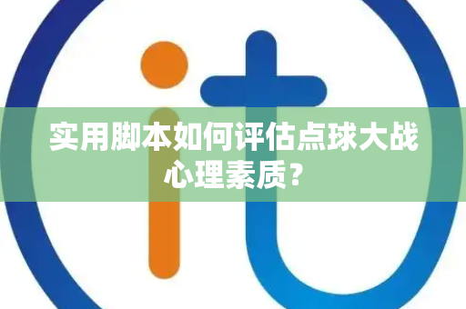 实用脚本如何评估点球大战心理素质？
