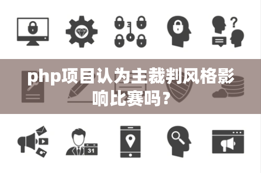 php项目认为主裁判风格影响比赛吗？