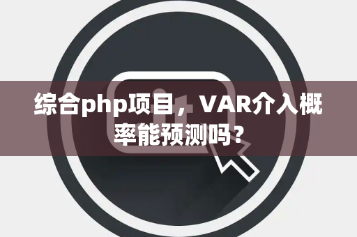 综合php项目，VAR介入概率能预测吗？