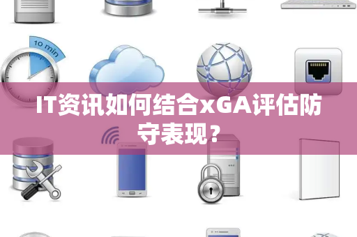 IT资讯如何结合xGA评估防守表现？