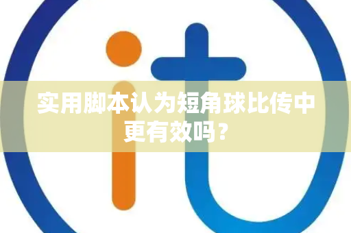 实用脚本认为短角球比传中更有效吗？
