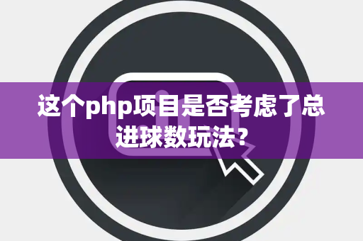 这个php项目是否考虑了总进球数玩法？