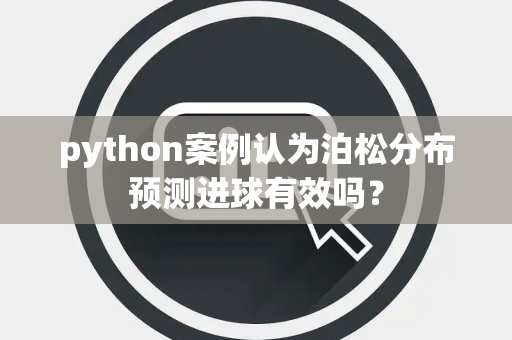 python案例认为泊松分布预测进球有效吗？