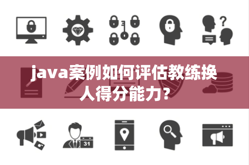 java案例如何评估教练换人得分能力？