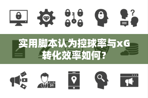 实用脚本认为控球率与xG转化效率如何？