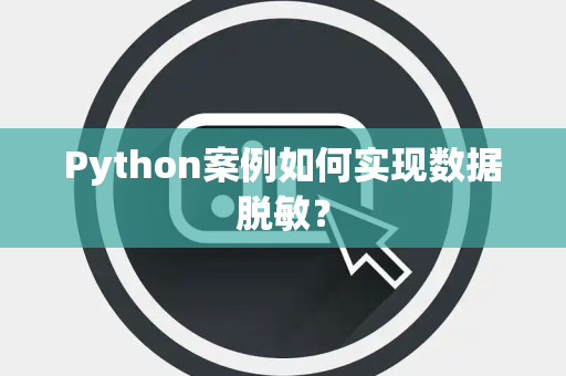 Python案例如何实现数据脱敏？