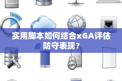 实用脚本如何结合xGA评估防守表现？