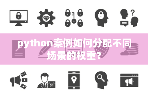 python案例如何分配不同场景的权重？