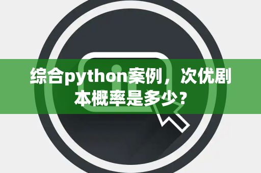综合python案例，次优剧本概率是多少？