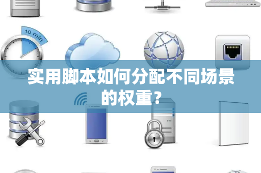 实用脚本如何分配不同场景的权重？
