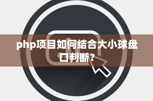 php项目如何结合大小球盘口判断？