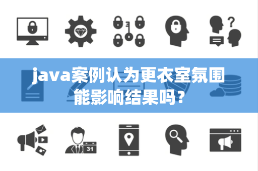 java案例认为更衣室氛围能影响结果吗？