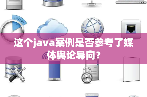 这个java案例是否参考了媒体舆论导向？