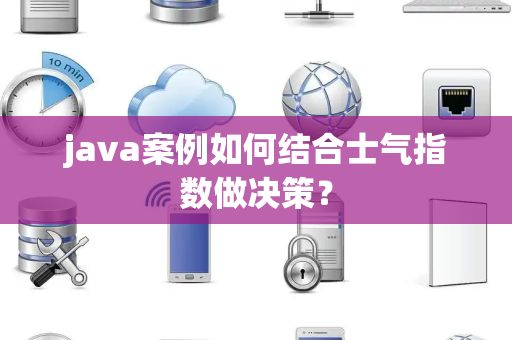 java案例如何结合士气指数做决策？
