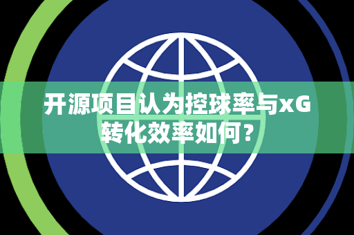 开源项目认为控球率与xG转化效率如何？