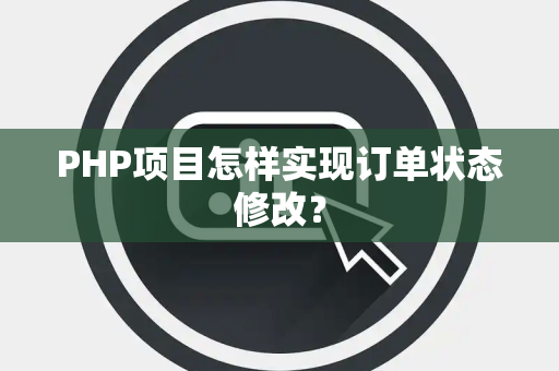 PHP项目怎样实现订单状态修改？