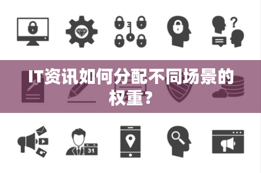 IT资讯如何分配不同场景的权重？
