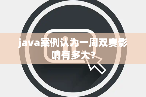 java案例认为一周双赛影响有多大？