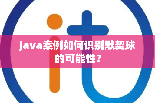 java案例如何识别默契球的可能性？
