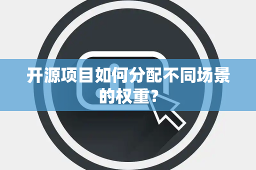 开源项目如何分配不同场景的权重？
