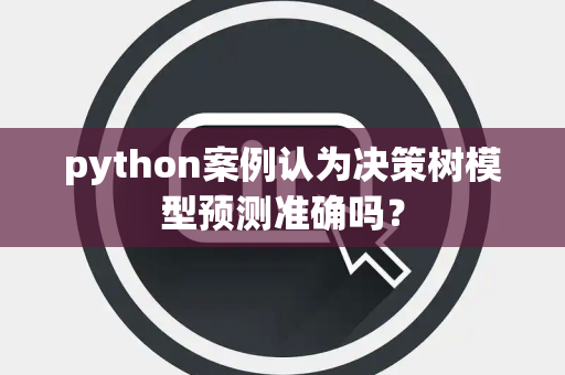 python案例认为决策树模型预测准确吗？