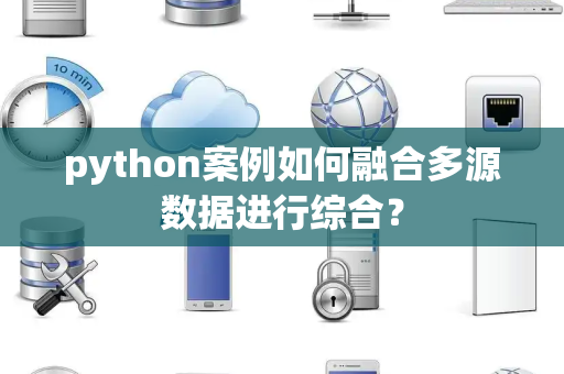 python案例如何融合多源数据进行综合？