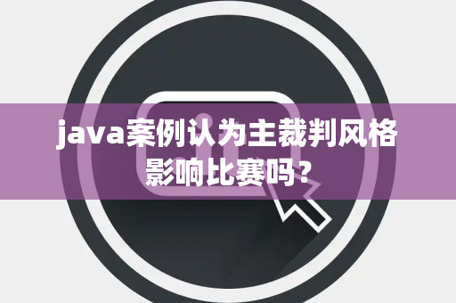 java案例认为主裁判风格影响比赛吗？