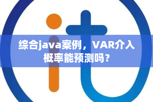 综合java案例，VAR介入概率能预测吗？