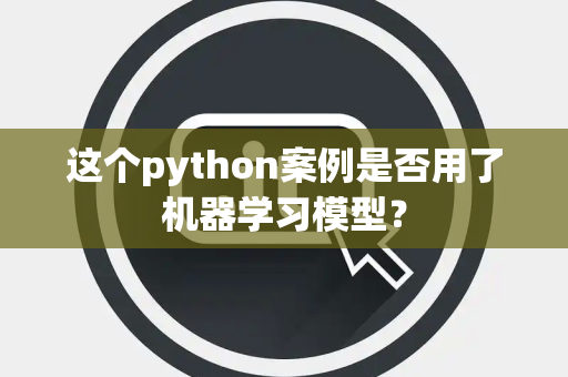 这个python案例是否用了机器学习模型？