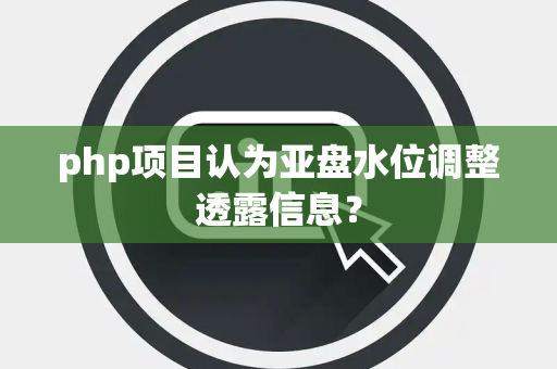 php项目认为亚盘水位调整透露信息？