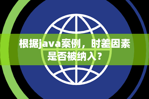 根据java案例，时差因素是否被纳入？