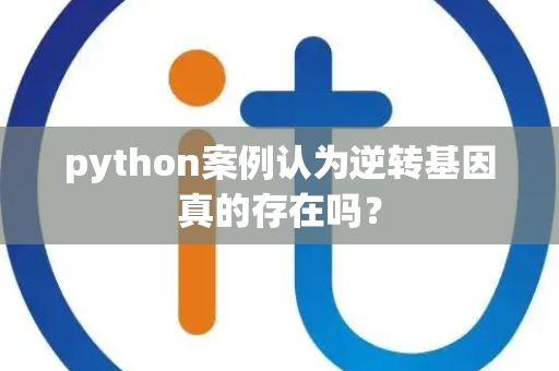 python案例认为逆转基因真的存在吗？